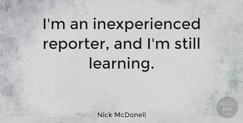 Nick McDonell Quote About Stills, Reporters: Im An Inexperienced Reporter And...