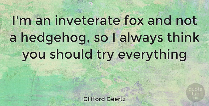 Clifford Geertz Quote About Thinking, Trying, Foxes: Im An Inveterate Fox And...
