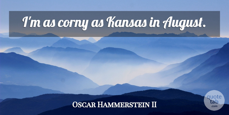 Oscar Hammerstein II Quote About Kansas, August, Corny: Im As Corny As Kansas...