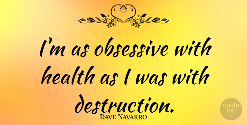 Dave Navarro Quote About Destruction, Obsessive: Im As Obsessive With Health...