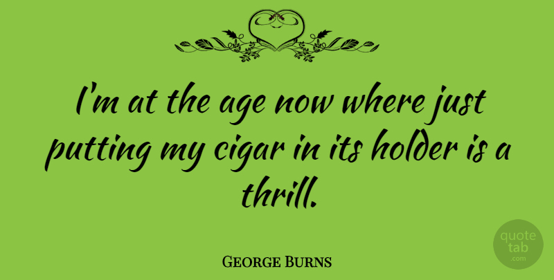 George Burns Quote About Funny, Humor, Age: Im At The Age Now...