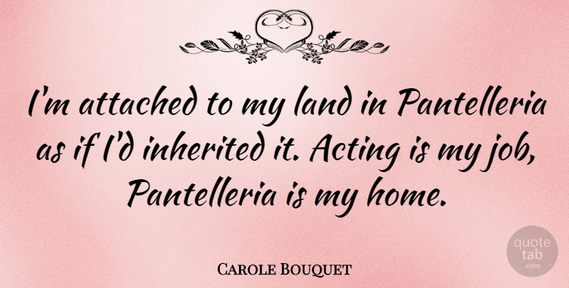 Carole Bouquet Quote About Jobs, Home, Land: Im Attached To My Land...