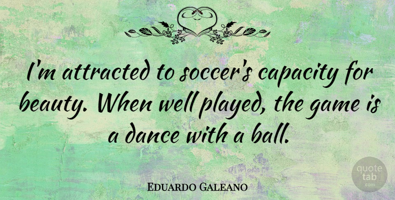 Eduardo Galeano Quote About Soccer, Games, Balls: Im Attracted To Soccers Capacity...