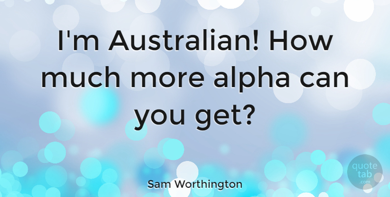 Sam Worthington Quote About undefined: Im Australian How Much More...