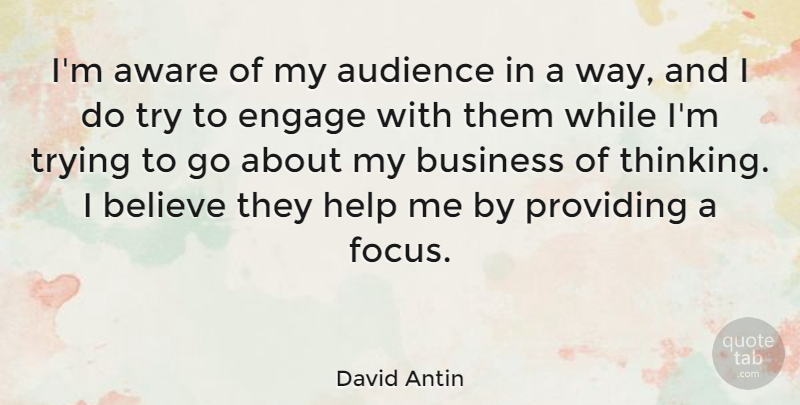 David Antin Quote About Believe, Thinking, Focus: Im Aware Of My Audience...
