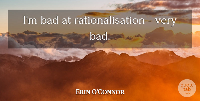 Erin O'Connor Quote About undefined: Im Bad At Rationalisation Very...