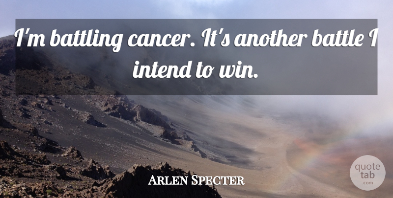 Arlen Specter Quote About Cancer, Winning, Battle: Im Battling Cancer Its Another...