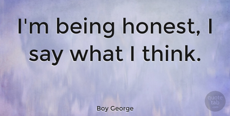 Boy George Quote About Thinking, Honest, Being Honest: Im Being Honest I Say...