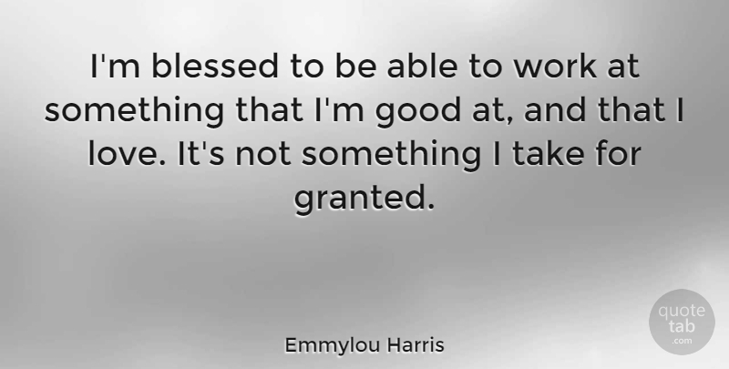 Emmylou Harris Quote About Blessed, Able, Granted: Im Blessed To Be Able...
