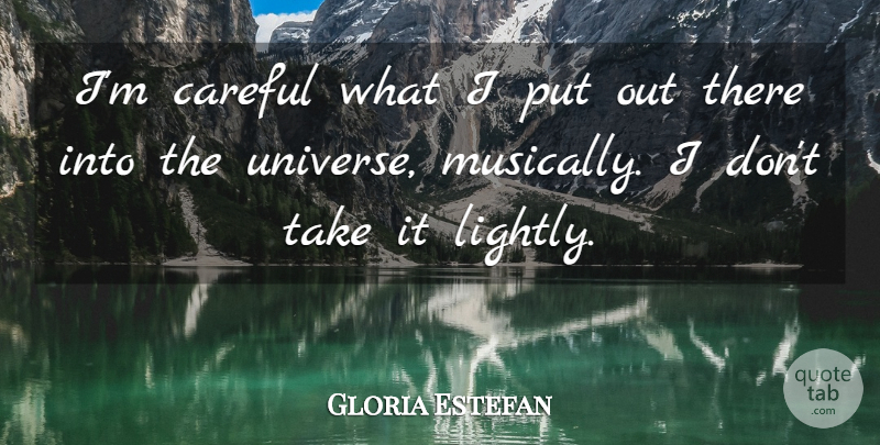Gloria Estefan Quote About Careful, Universe: Im Careful What I Put...