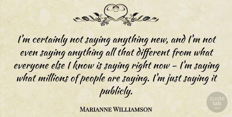 Marianne Williamson Quote About People, Different, Just Saying: Im Certainly Not Saying Anything...