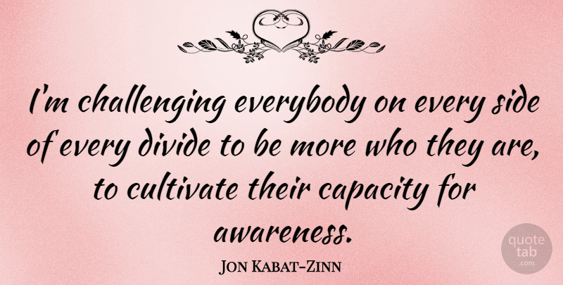 Jon Kabat-Zinn Quote About Capacity, Cultivate, Everybody: Im Challenging Everybody On Every...