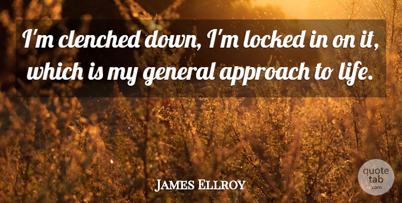 James Ellroy Quote About Approach, General, Locked: Im Clenched Down Im Locked...