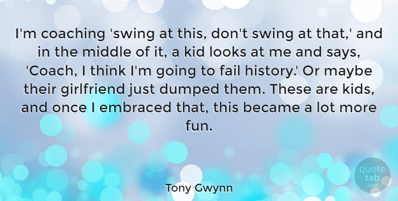 Tony Gwynn Quote About Became, Dumped, Embraced, Fail, Girlfriend: Im Coaching Swing At This...