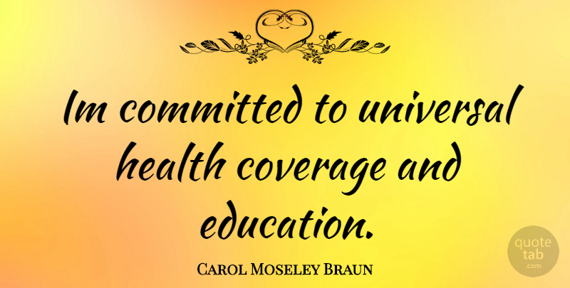 Carol Moseley Braun Quote About Universal Education, Committed, Coverage: Im Committed To Universal Health...
