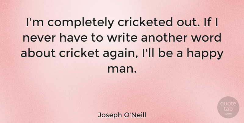 Joseph O'Neill Quote About Writing, Men, Cricket: Im Completely Cricketed Out If...
