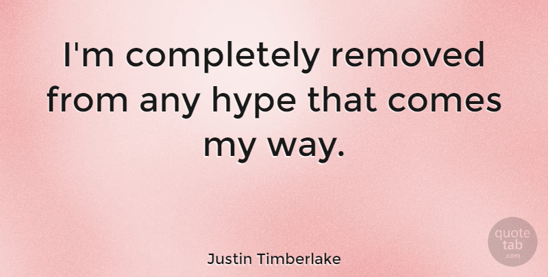 Justin Timberlake Quote About Hype, Way, My Way: Im Completely Removed From Any...