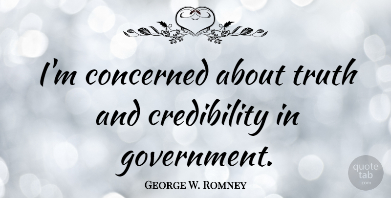 George W. Romney Quote About Government, Credibility, Concerned: Im Concerned About Truth And...