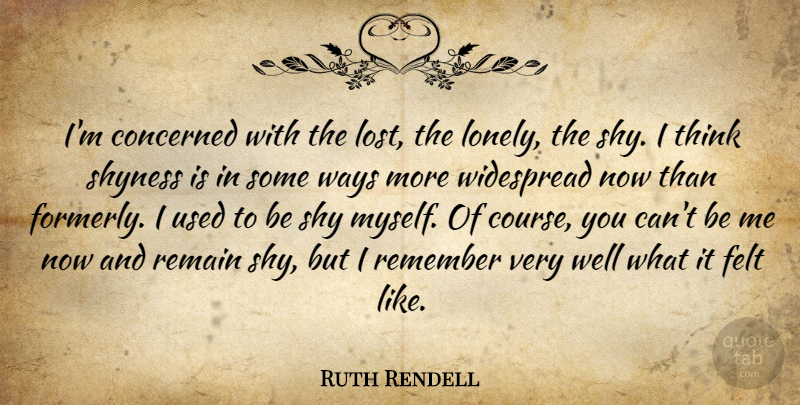 Ruth Rendell Quote About Concerned, Felt, Remain, Shyness, Ways: Im Concerned With The Lost...