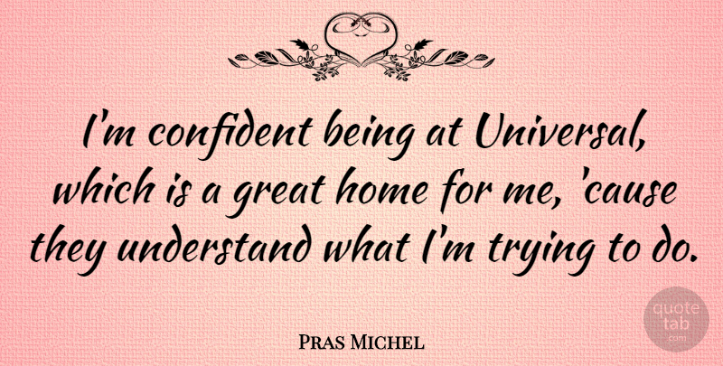 Pras Michel Quote About Home, Trying, Causes: Im Confident Being At Universal...
