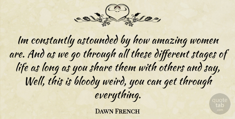 Dawn French Quote About Long, Different, Amazing Woman: Im Constantly Astounded By How...