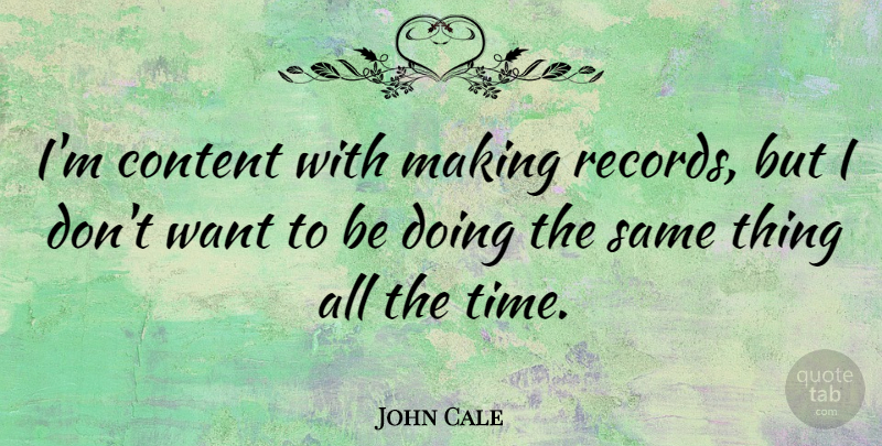 John Cale Quote About Records, Want: Im Content With Making Records...