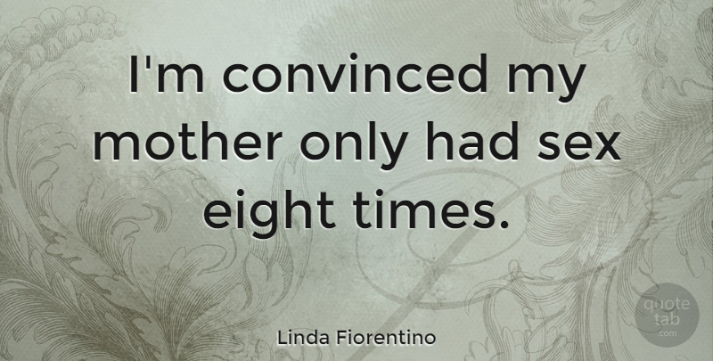 Linda Fiorentino Quote About Mother, Sex, Eight: Im Convinced My Mother Only...