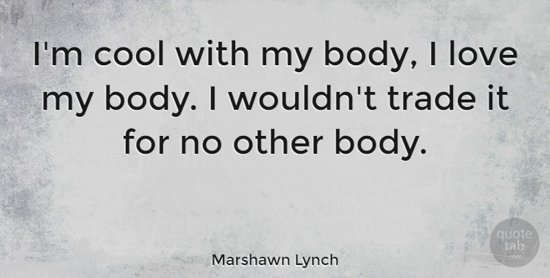 Marshawn Lynch Quote About Cool, Love, Trade: Im Cool With My Body...