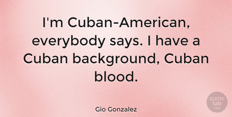 Gio Gonzalez Quote About Blood, Cuban, Backgrounds: Im Cuban American Everybody Says...