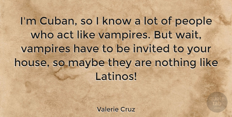 Valerie Cruz Quote About Invited, Maybe, People, Vampires: Im Cuban So I Know...