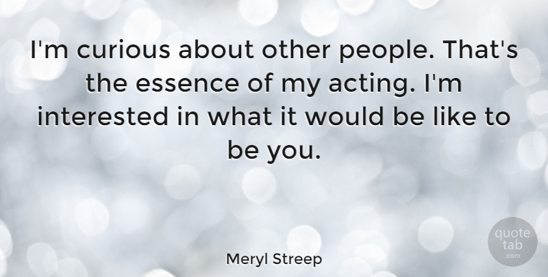 Meryl Streep Quote About Inspirational, Motivational, Essence: Im Curious About Other People...