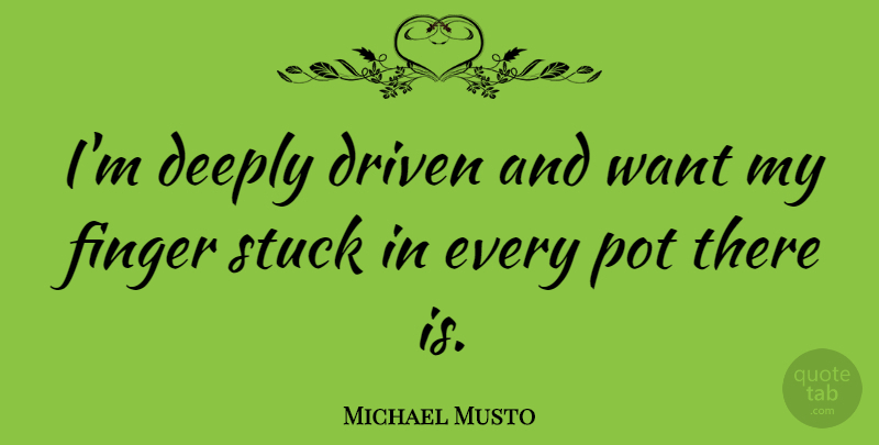 Michael Musto Quote About Want, Pot, Driven: Im Deeply Driven And Want...