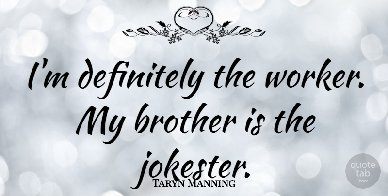 Taryn Manning Quote About Brother, My Brother, Workers: Im Definitely The Worker My...