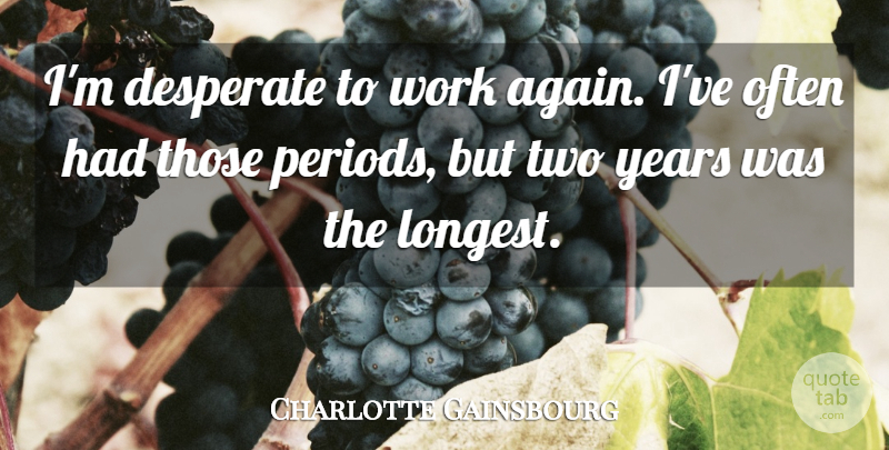 Charlotte Gainsbourg Quote About Years, Two, Desperate: Im Desperate To Work Again...