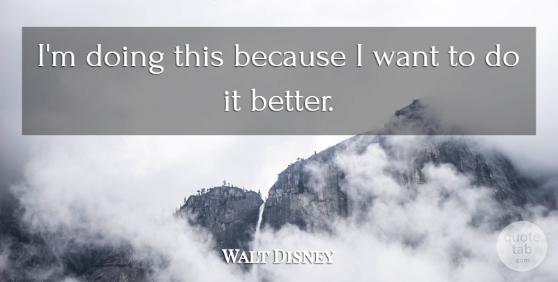 Walt Disney Quote About Greatness, Want: Im Doing This Because I...