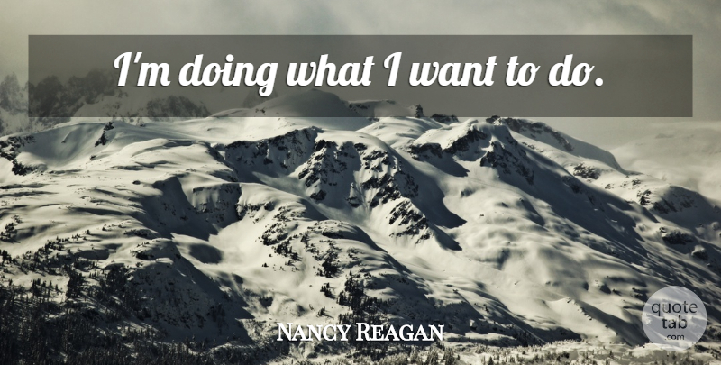Nancy Reagan Quote About Want: Im Doing What I Want...