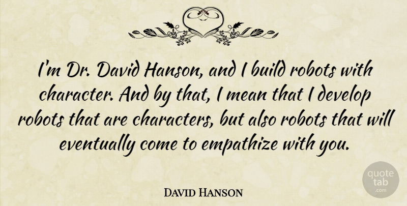 David Hanson Quote About Build, David, Develop, Empathize, Eventually: Im Dr David Hanson And...