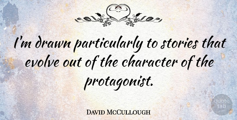 David McCullough Quote About Character, Stories, Evolve: Im Drawn Particularly To Stories...