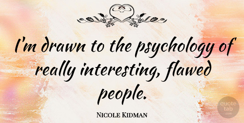 Nicole Kidman Quote About Interesting, People, Psychology: Im Drawn To The Psychology...