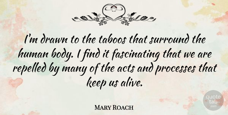 Mary Roach Quote About Acts, Drawn, Human, Processes, Repelled: Im Drawn To The Taboos...