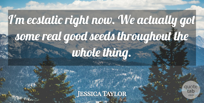 Jessica Taylor Quote About Ecstatic, Good, Seeds, Throughout: Im Ecstatic Right Now We...