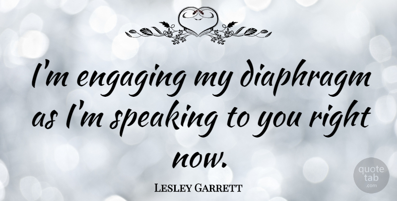 Lesley Garrett Quote About Engaging, Right Now: Im Engaging My Diaphragm As...