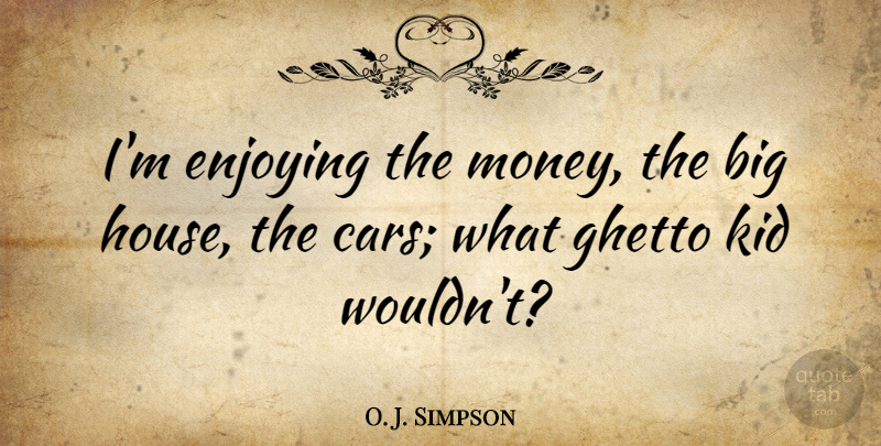 O. J. Simpson Quote About Kids, Ghetto, Car: Im Enjoying The Money The...