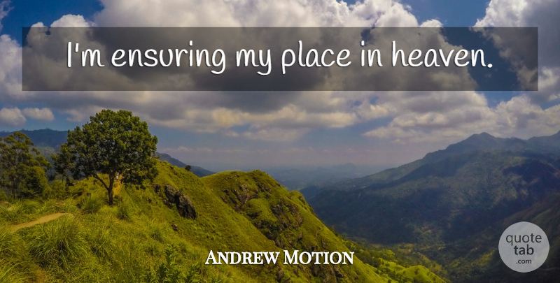 Andrew Motion Quote About Heaven: Im Ensuring My Place In...