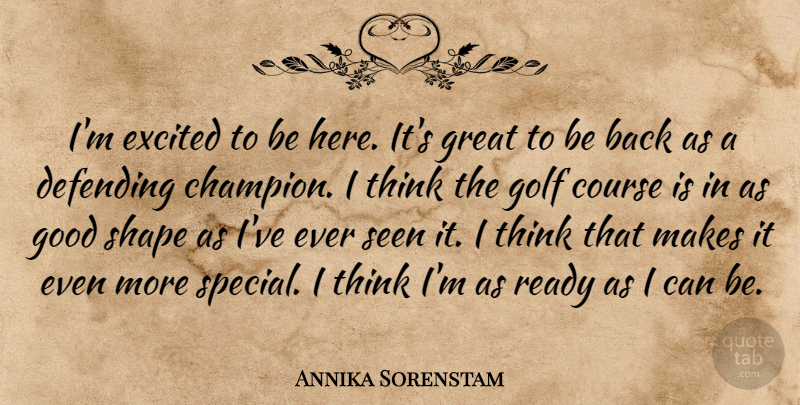Annika Sorenstam Quote About Course, Defending, Excited, Golf, Good: Im Excited To Be Here...