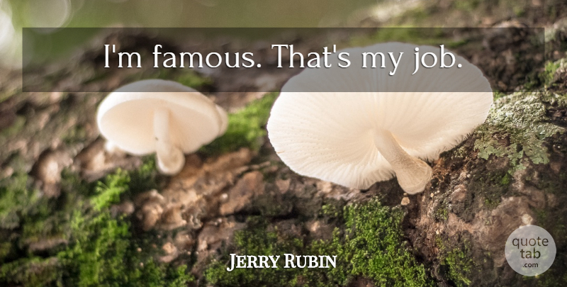 Jerry Rubin Quote About Jobs: Im Famous Thats My Job...