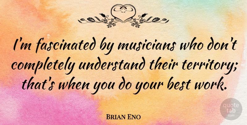 Brian Eno Quote About Territory, Musician, Best Work: Im Fascinated By Musicians Who...