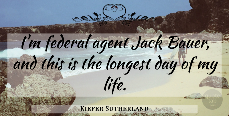 Kiefer Sutherland Quote About Agent, Federal, Jack, Longest: Im Federal Agent Jack Bauer...