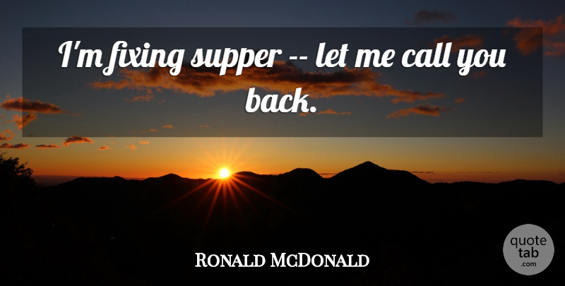 Ronald McDonald Quote About Call, Fixing, Supper: Im Fixing Supper Let Me...