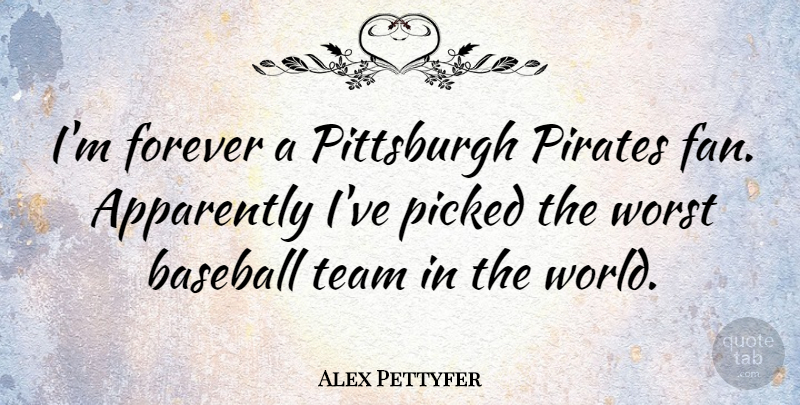 Alex Pettyfer Quote About Apparently, Picked, Pirates, Pittsburgh, Worst: Im Forever A Pittsburgh Pirates...